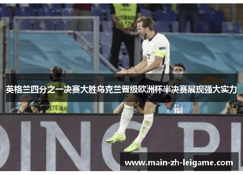 英格兰四分之一决赛大胜乌克兰晋级欧洲杯半决赛展现强大实力 英格兰四分之一决赛大胜乌克兰晋级欧洲杯半决赛展现强大实力