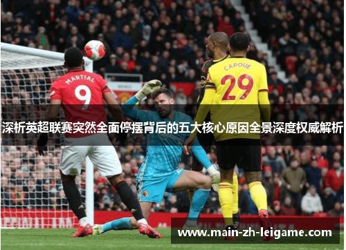 深析英超联赛突然全面停摆背后的五大核心原因全景深度权威解析 深析英超联赛突然全面停摆背后的五大核心原因全景深度权威解析