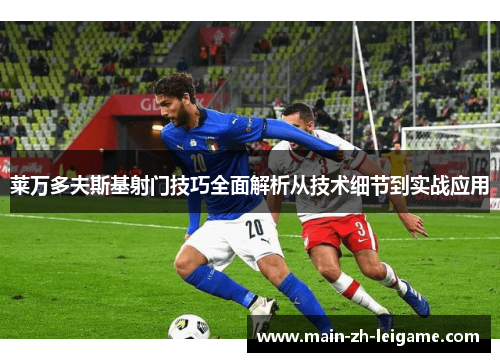 莱万多夫斯基射门技巧全面解析从技术细节到实战应用