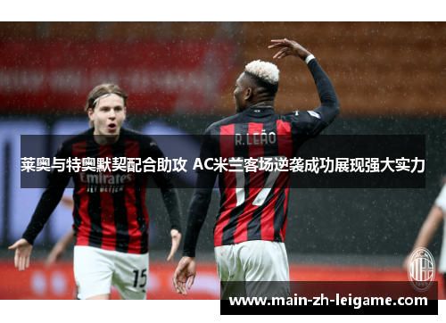 莱奥与特奥默契配合助攻 AC米兰客场逆袭成功展现强大实力