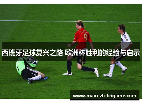西班牙足球复兴之路 欧洲杯胜利的经验与启示