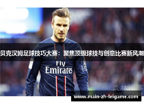 贝克汉姆足球技巧大赛：聚焦顶级球技与创意比赛新风潮
