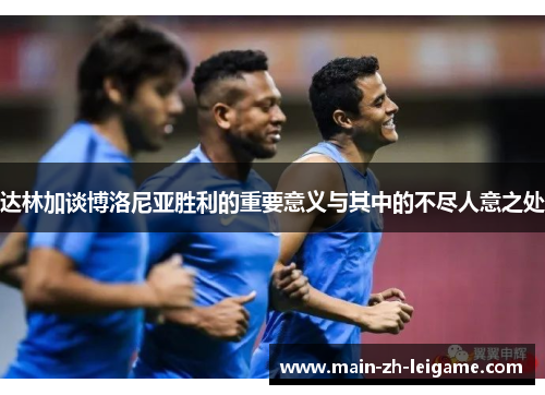 达林加谈博洛尼亚胜利的重要意义与其中的不尽人意之处 达林加谈博洛尼亚胜利的重要意义与其中的不尽人意之处