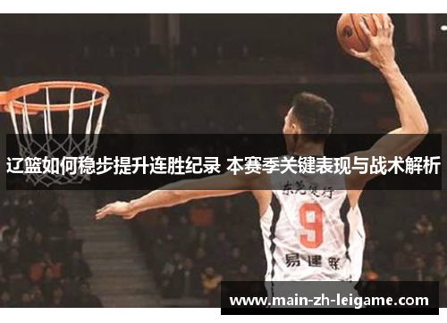 辽篮如何稳步提升连胜纪录 本赛季关键表现与战术解析 辽篮如何稳步提升连胜纪录 本赛季关键表现与战术解析