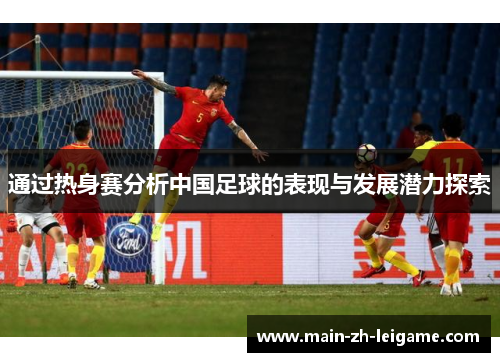 通过热身赛分析中国足球的表现与发展潜力探索