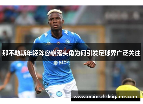 那不勒斯年轻阵容崭露头角为何引发足球界广泛关注 那不勒斯年轻阵容崭露头角为何引发足球界广泛关注