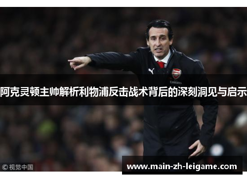 阿克灵顿主帅解析利物浦反击战术背后的深刻洞见与启示 阿克灵顿主帅解析利物浦反击战术背后的深刻洞见与启示