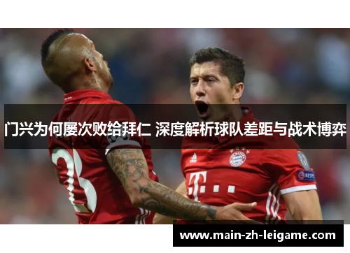 门兴为何屡次败给拜仁 深度解析球队差距与战术博弈 门兴为何屡次败给拜仁 深度解析球队差距与战术博弈