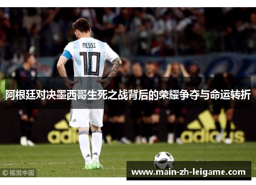 阿根廷对决墨西哥生死之战背后的荣耀争夺与命运转折