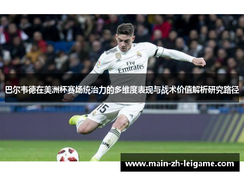 巴尔韦德在美洲杯赛场统治力的多维度表现与战术价值解析研究路径 巴尔韦德在美洲杯赛场统治力的多维度表现与战术价值解析研究路径