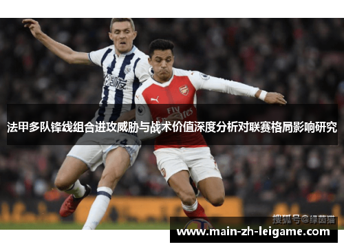 法甲多队锋线组合进攻威胁与战术价值深度分析对联赛格局影响研究 法甲多队锋线组合进攻威胁与战术价值深度分析对联赛格局影响研究