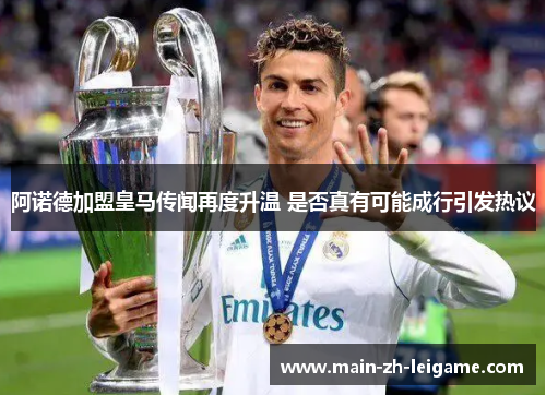 阿诺德加盟皇马传闻再度升温 是否真有可能成行引发热议