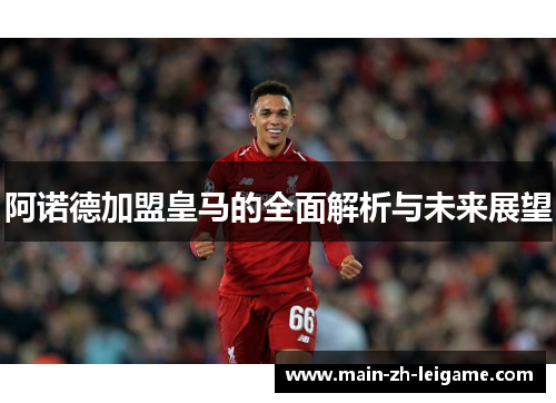 阿诺德加盟皇马的全面解析与未来展望 阿诺德加盟皇马的全面解析与未来展望