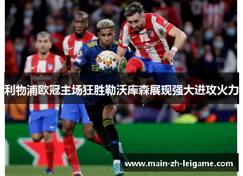 利物浦欧冠主场狂胜勒沃库森展现强大进攻火力