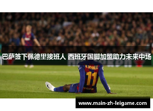 巴萨签下佩德里接班人 西班牙国脚加盟助力未来中场