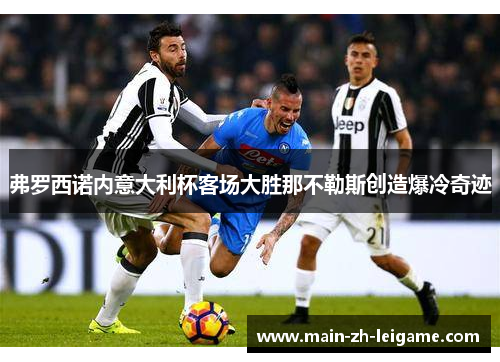 弗罗西诺内意大利杯客场大胜那不勒斯创造爆冷奇迹