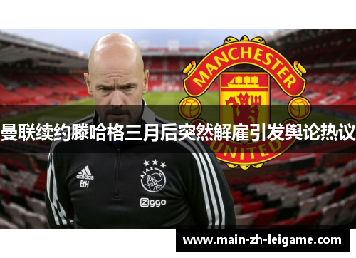 曼联续约滕哈格三月后突然解雇引发舆论热议