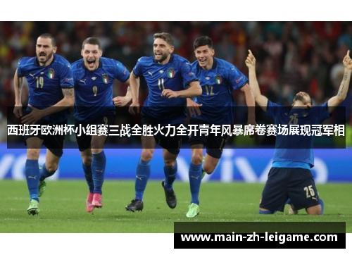 西班牙欧洲杯小组赛三战全胜火力全开青年风暴席卷赛场展现冠军相 西班牙欧洲杯小组赛三战全胜火力全开青年风暴席卷赛场展现冠军相