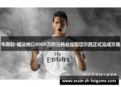 韦斯利·福法纳以8000万欧元转会加盟切尔西正式完成交易
