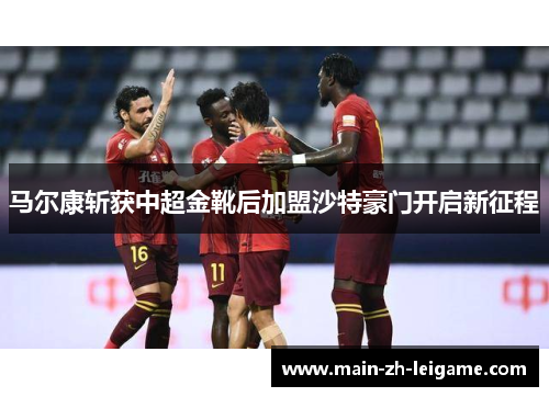 马尔康斩获中超金靴后加盟沙特豪门开启新征程 马尔康斩获中超金靴后加盟沙特豪门开启新征程