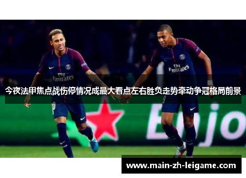 今夜法甲焦点战伤停情况成最大看点左右胜负走势牵动争冠格局前景