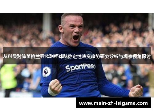 从科曼对阵英格兰看欧联杯球队稳定性演变趋势研究分析与观察视角探讨 从科曼对阵英格兰看欧联杯球队稳定性演变趋势研究分析与观察视角探讨