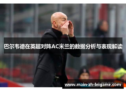 巴尔韦德在英超对阵AC米兰的数据分析与表现解读